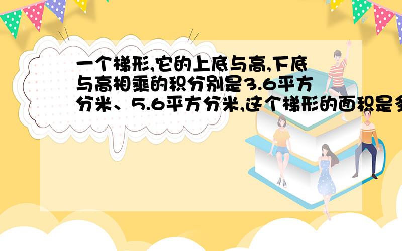 一个梯形,它的上底与高,下底与高相乘的积分别是3.6平方分米、5.6平方分米,这个梯形的面积是多少?