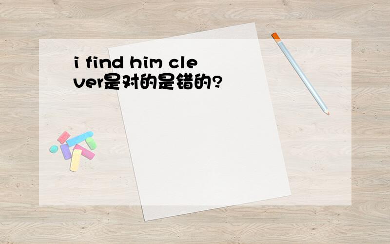 i find him clever是对的是错的?