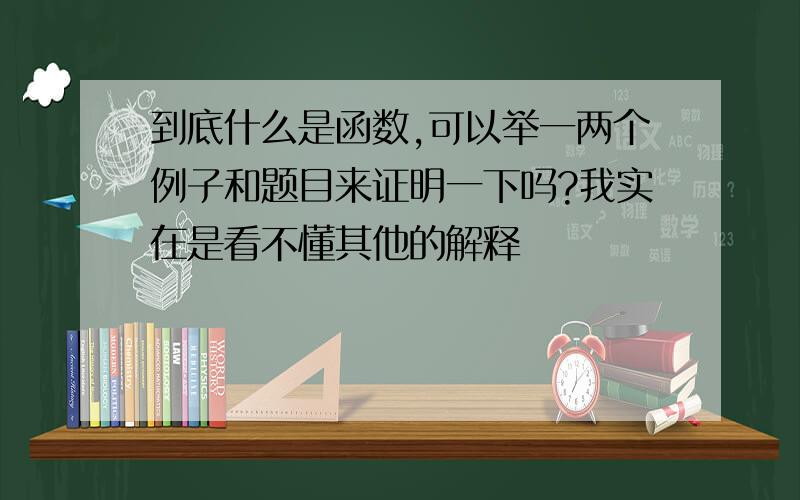 到底什么是函数,可以举一两个例子和题目来证明一下吗?我实在是看不懂其他的解释