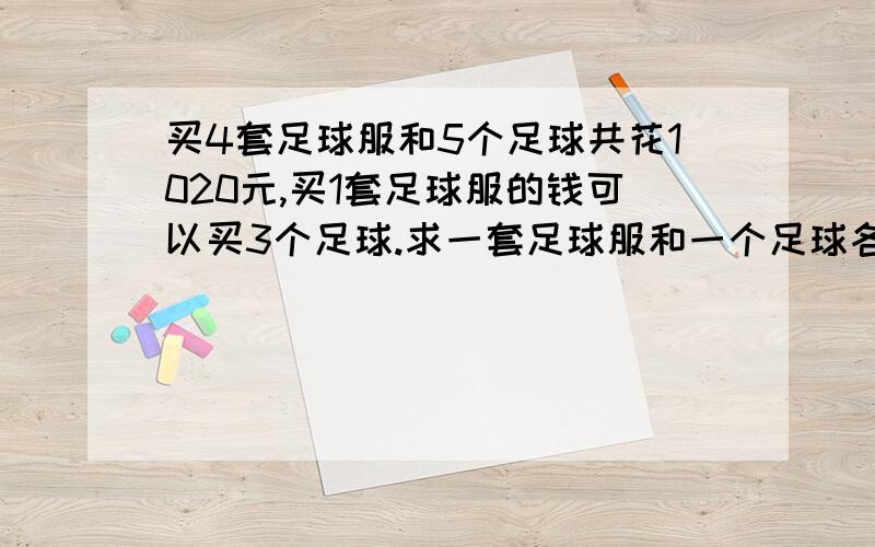 买4套足球服和5个足球共花1020元,买1套足球服的钱可以买3个足球.求一套足球服和一个足球各需几元?