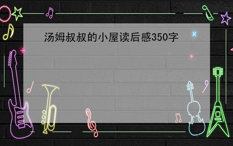 汤姆叔叔的小屋读后感350字