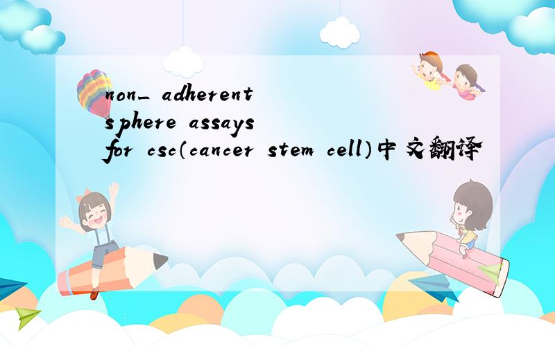 non_ adherent sphere assays for csc（cancer stem cell）中文翻译