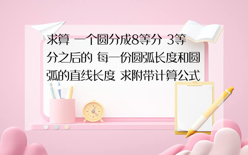 求算 一个圆分成8等分 3等分之后的 每一份圆弧长度和圆弧的直线长度 求附带计算公式