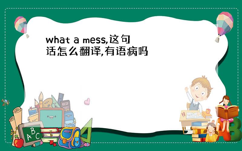 what a mess,这句话怎么翻译,有语病吗