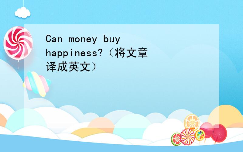 Can money buy happiness?（将文章译成英文）