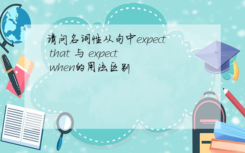 请问名词性从句中expect that 与 expect when的用法区别