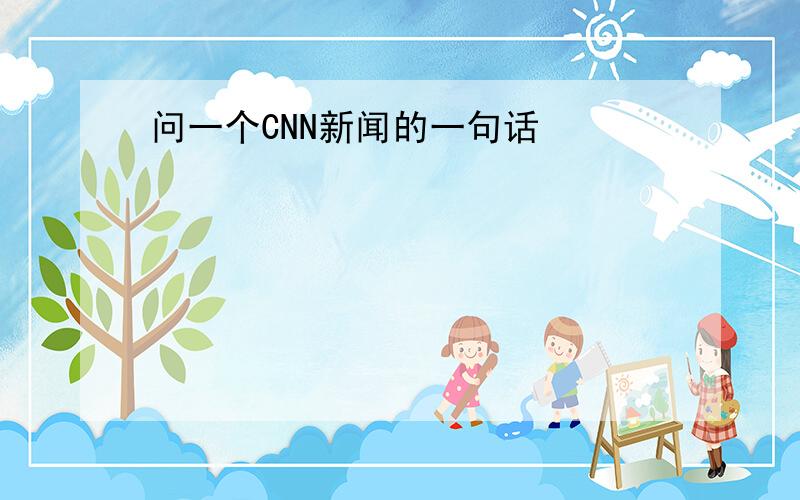 问一个CNN新闻的一句话