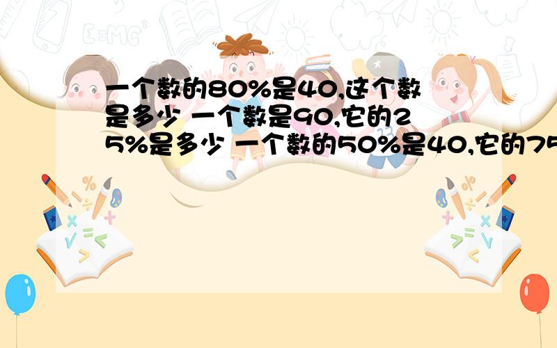 一个数的80%是40,这个数是多少 一个数是90,它的25%是多少 一个数的50%是40,它的75%是多少