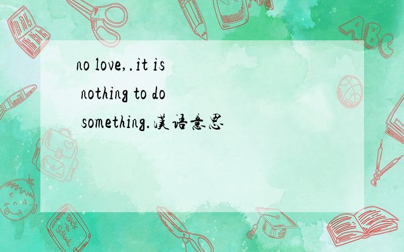 no love,.it is nothing to do something.汉语意思