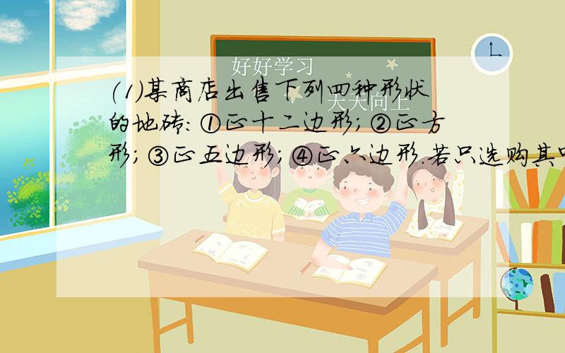 (1)某商店出售下列四种形状的地砖：①正十二边形；②正方形；③正五边形；④正六边形.若只选购其中一种地砖镶嵌地面,可供选