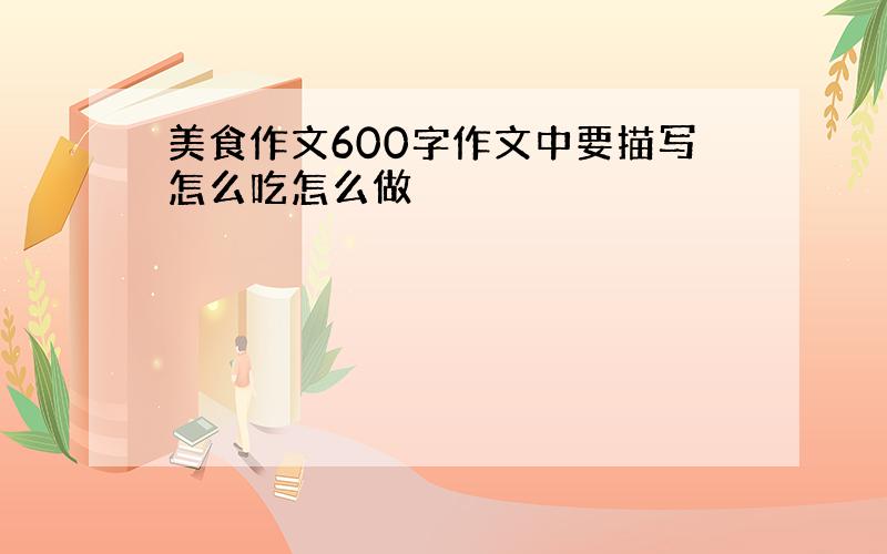 美食作文600字作文中要描写怎么吃怎么做