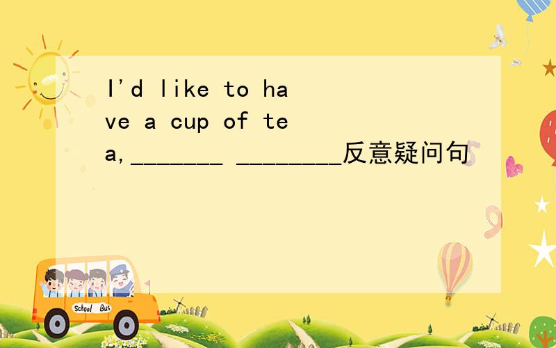 I'd like to have a cup of tea,_______ ________反意疑问句