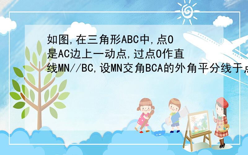 如图,在三角形ABC中,点O是AC边上一动点,过点O作直线MN//BC,设MN交角BCA的外角平分线于点F.当点O运动到