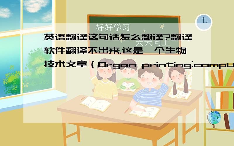 英语翻译这句话怎么翻译?翻译软件翻译不出来.这是一个生物技术文章（Organ printing:computer-aid