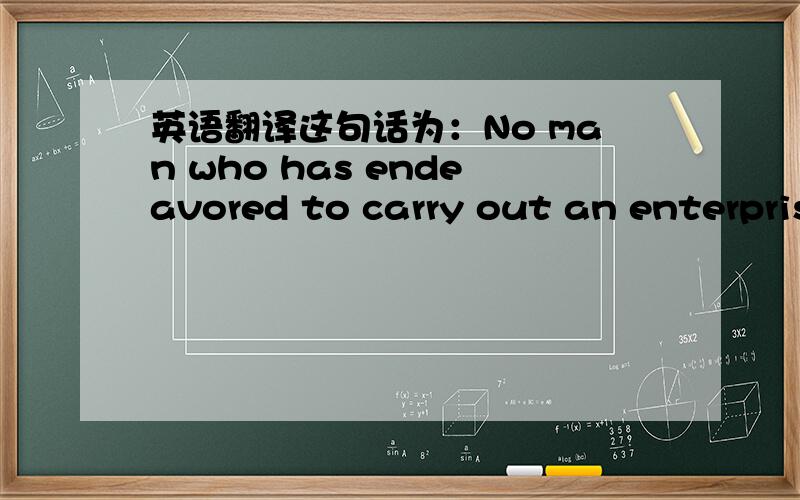 英语翻译这句话为：No man who has endeavored to carry out an enterpris