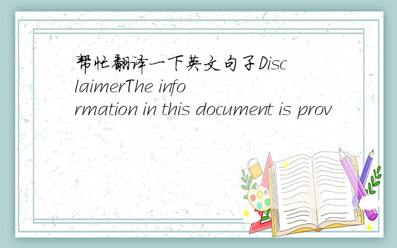 帮忙翻译一下英文句子DisclaimerThe information in this document is prov