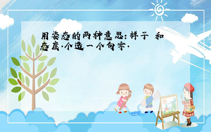 用姿态的两种意思：样子 和 态度.个造一个句字.