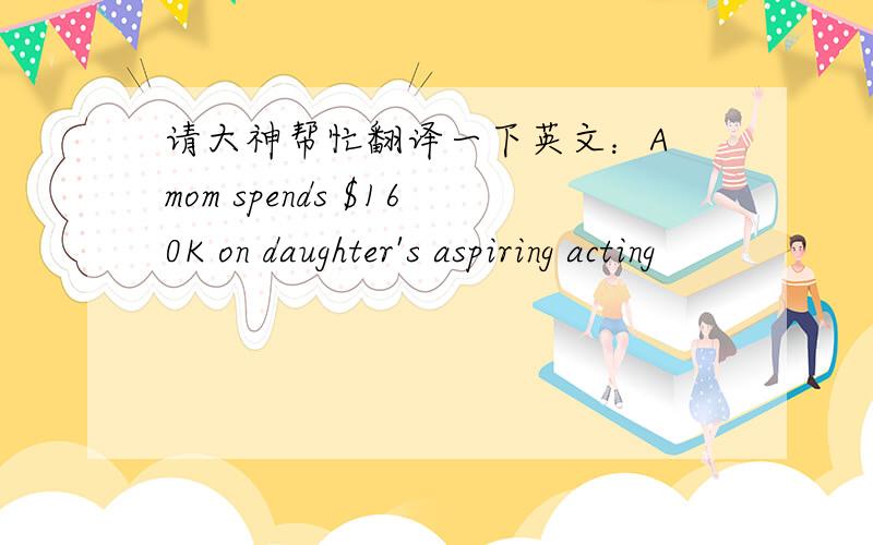 请大神帮忙翻译一下英文：A mom spends $160K on daughter's aspiring acting