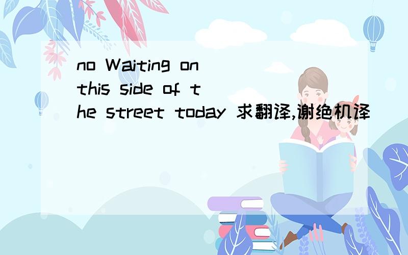 no Waiting on this side of the street today 求翻译,谢绝机译