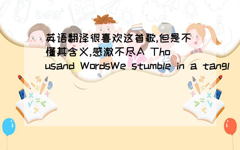 英语翻译很喜欢这首歌,但是不懂其含义,感激不尽A Thousand WordsWe stumble in a tangl