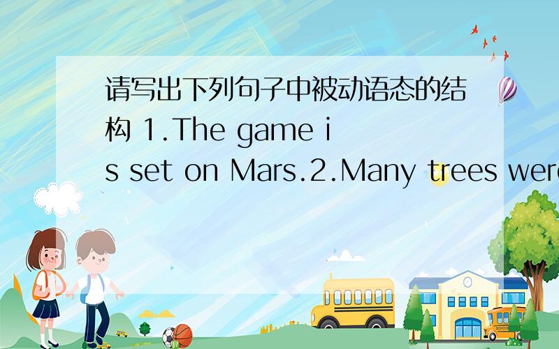 请写出下列句子中被动语态的结构 1.The game is set on Mars.2.Many trees were