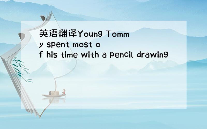 英语翻译Young Tommy spent most of his time with a pencil drawing