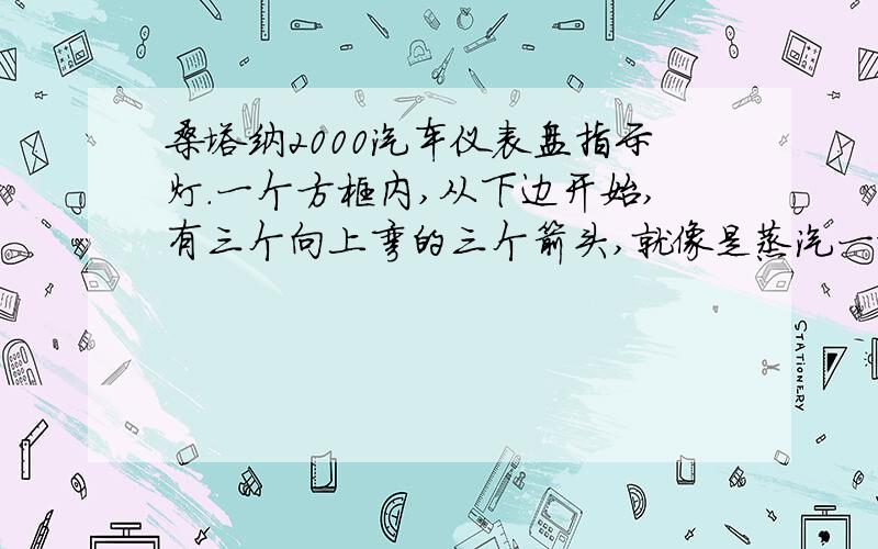 桑塔纳2000汽车仪表盘指示灯.一个方框内,从下边开始,有三个向上弯的三个箭头,就像是蒸汽一样.黄色的.