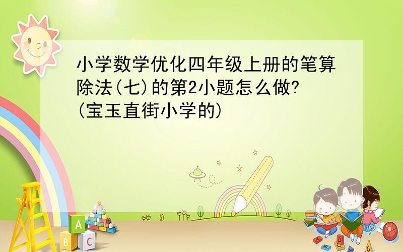 小学数学优化四年级上册的笔算除法(七)的第2小题怎么做?(宝玉直街小学的)