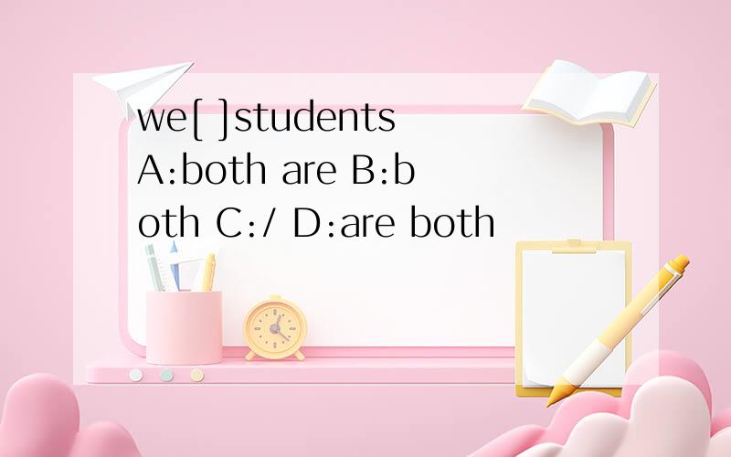 we[ ]students A:both are B:both C:/ D:are both