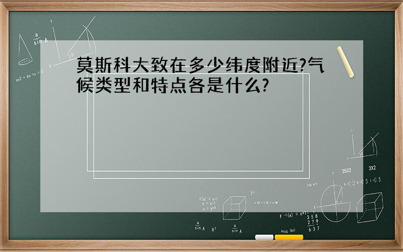 莫斯科大致在多少纬度附近?气候类型和特点各是什么?