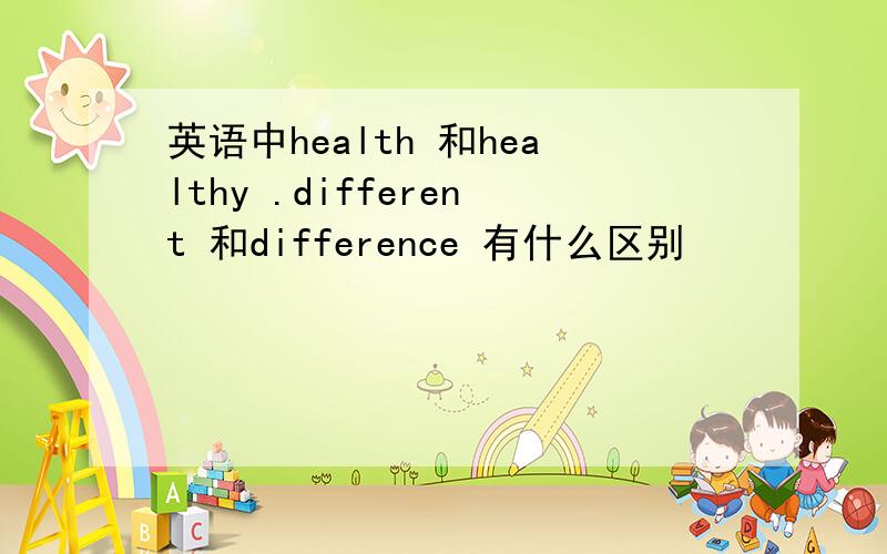 英语中health 和healthy .different 和difference 有什么区别