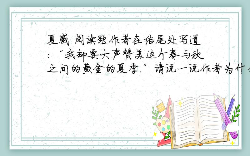 夏感 阅读题作者在结尾处写道：“我却要大声赞美这个春与秋之间的黄金的夏季.”请说一说作者为什么要赞美夏季?