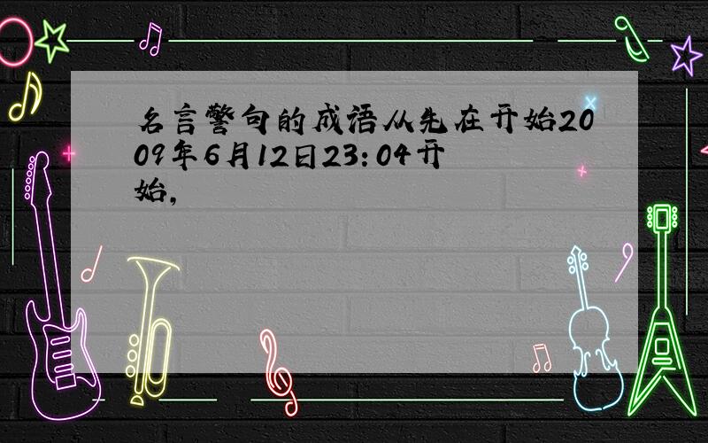 名言警句的成语从先在开始2009年6月12日23：04开始,