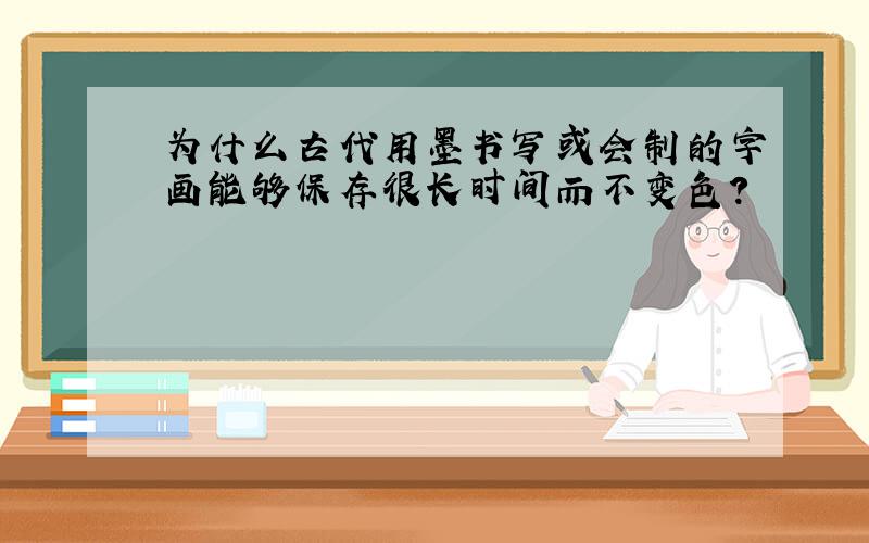 为什么古代用墨书写或会制的字画能够保存很长时间而不变色?