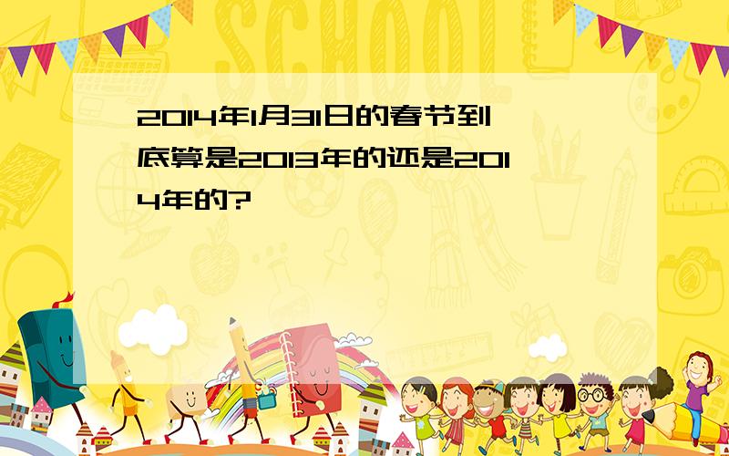 2014年1月31日的春节到底算是2013年的还是2014年的?