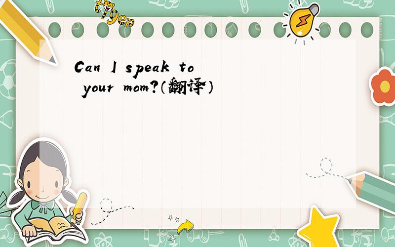 Can I speak to your mom?（翻译）