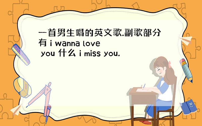 一首男生唱的英文歌.副歌部分有 i wanna love you 什么 i miss you.