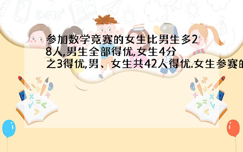 参加数学竞赛的女生比男生多28人,男生全部得优,女生4分之3得优,男、女生共42人得优.女生参赛的有多少人?