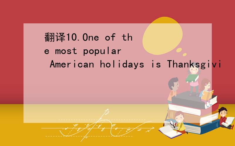 翻译10.One of the most popular American holidays is Thanksgivi