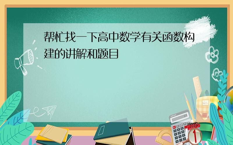 帮忙找一下高中数学有关函数构建的讲解和题目