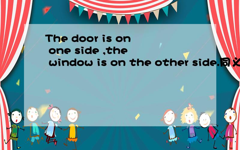 The door is on one side ,the window is on the other side.同义句