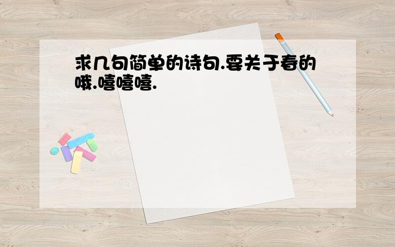 求几句简单的诗句.要关于春的哦.嘻嘻嘻.