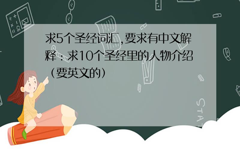 求5个圣经词汇,要求有中文解释：求10个圣经里的人物介绍（要英文的）