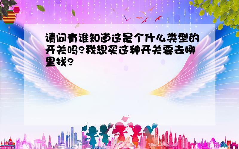 请问有谁知道这是个什么类型的开关吗?我想买这种开关要去哪里找?