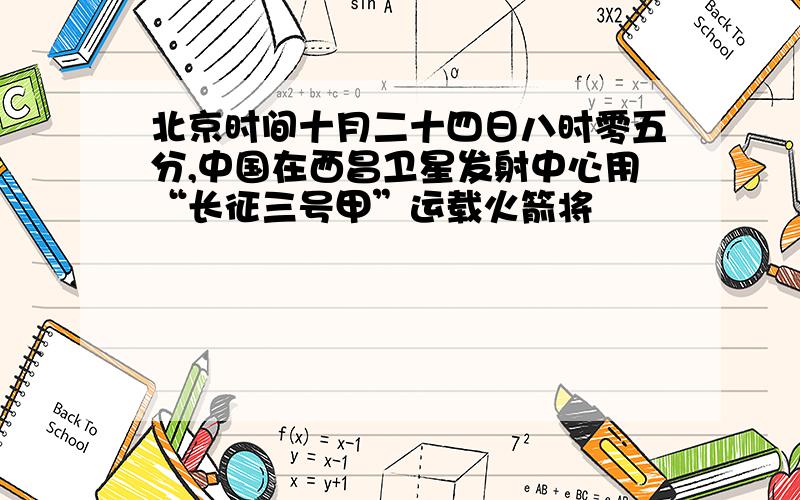 北京时间十月二十四日八时零五分,中国在西昌卫星发射中心用“长征三号甲”运载火箭将