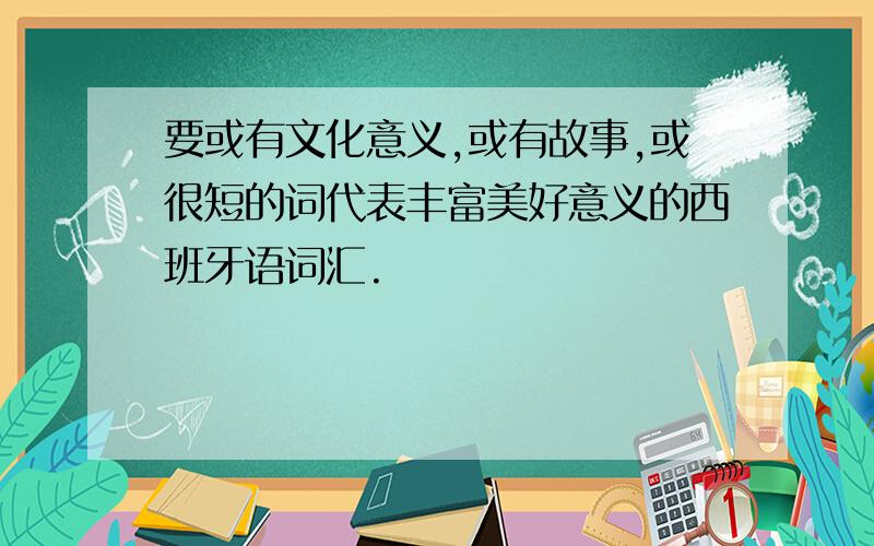 要或有文化意义,或有故事,或很短的词代表丰富美好意义的西班牙语词汇.