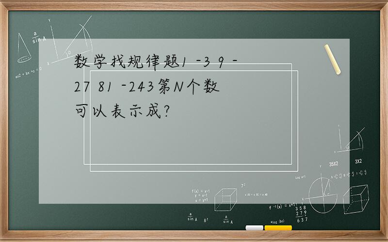 数学找规律题1 -3 9 -27 81 -243第N个数可以表示成?