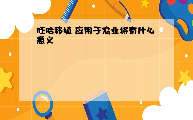 胚胎移植 应用于农业将有什么意义