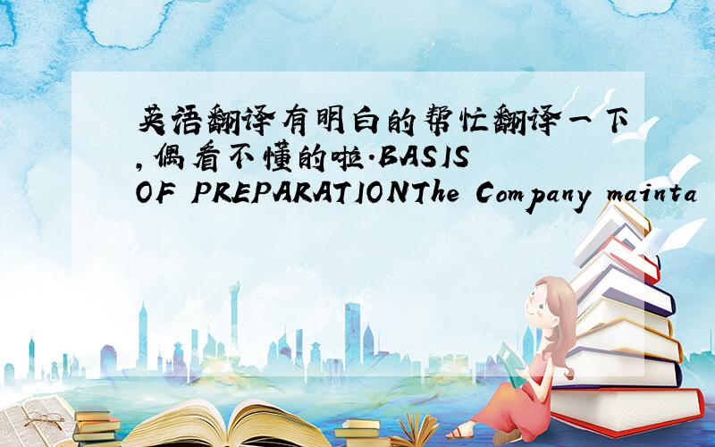 英语翻译有明白的帮忙翻译一下,偶看不懂的啦.BASIS OF PREPARATIONThe Company mainta