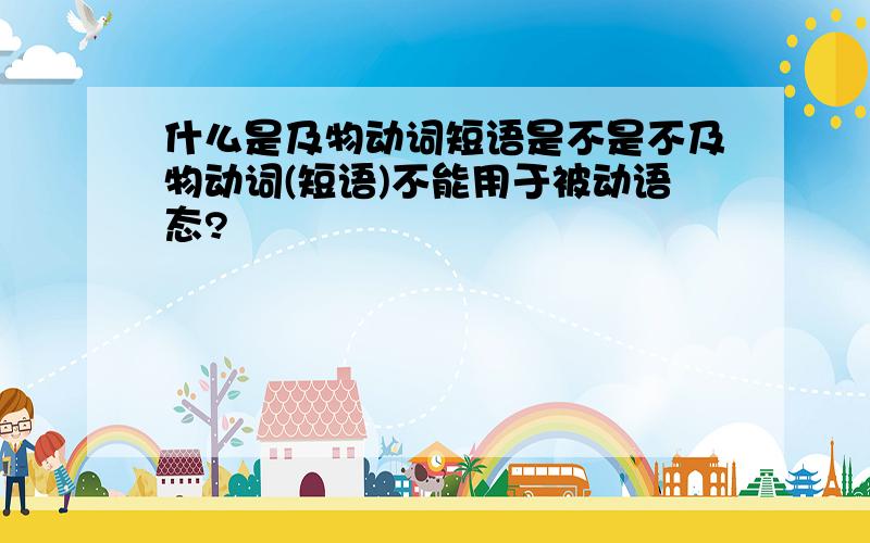 什么是及物动词短语是不是不及物动词(短语)不能用于被动语态?